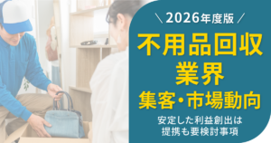 【2026年版】不用品回収業界の集客・市場動向！安定した利益創出は提携も要検討事項