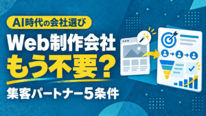 AI時代に「Web制作会社はもう不要」は本当か？失敗しない選び方と集客パートナーの5条件