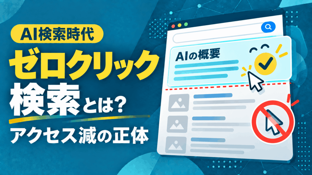 ゼロクリック検索とは？アクセス減の実態とAI時代に取るべきWeb戦略